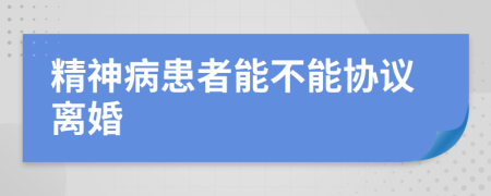 精神病患者能不能协议离婚