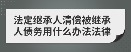 法定继承人清偿被继承人债务用什么办法法律