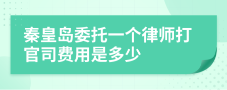 秦皇岛委托一个律师打官司费用是多少