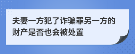 夫妻一方犯了诈骗罪另一方的财产是否也会被处置