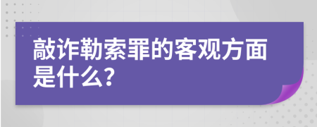 敲诈勒索罪的客观方面是什么？