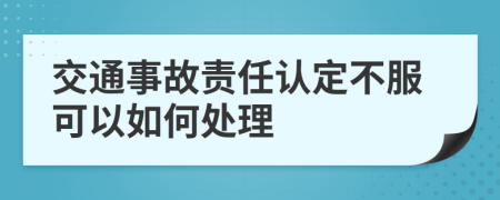 交通事故责任认定不服可以如何处理