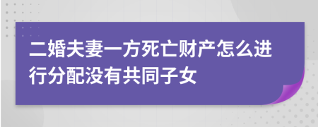二婚夫妻一方死亡财产怎么进行分配没有共同子女
