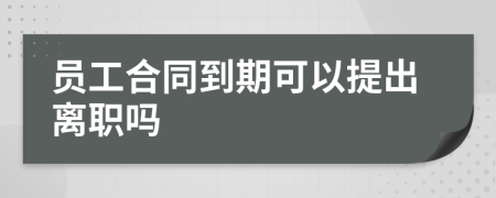 员工合同到期可以提出离职吗