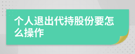 个人退出代持股份要怎么操作