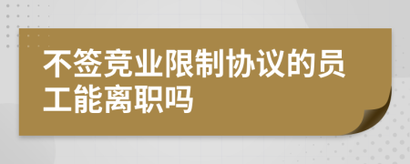 不签竞业限制协议的员工能离职吗