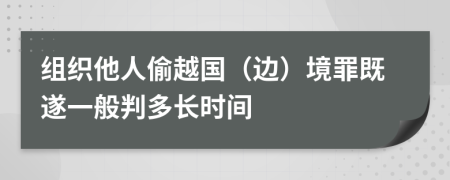 组织他人偷越国（边）境罪既遂一般判多长时间