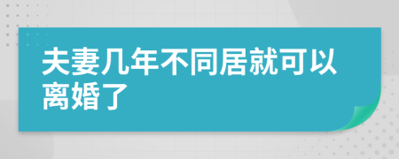 夫妻几年不同居就可以离婚了