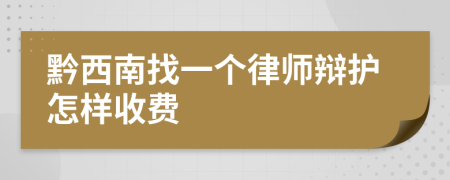 黔西南找一个律师辩护怎样收费