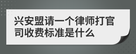 兴安盟请一个律师打官司收费标准是什么
