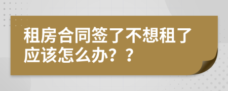 租房合同签了不想租了应该怎么办？？