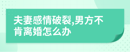 夫妻感情破裂,男方不肯离婚怎么办