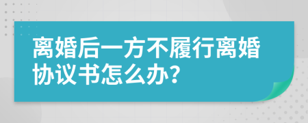 离婚后一方不履行离婚协议书怎么办？