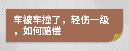 车被车撞了，轻伤一级，如何赔偿