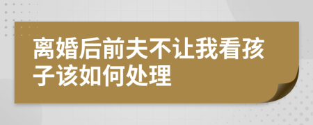 离婚后前夫不让我看孩子该如何处理