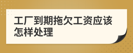 工厂到期拖欠工资应该怎样处理