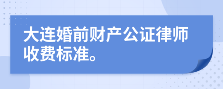 大连婚前财产公证律师收费标准。