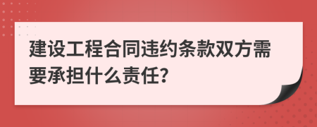 建设工程合同违约条款双方需要承担什么责任？