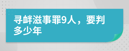 寻衅滋事罪9人，要判多少年