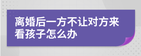 离婚后一方不让对方来看孩子怎么办