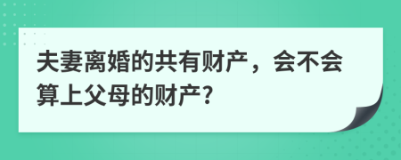 夫妻离婚的共有财产，会不会算上父母的财产?