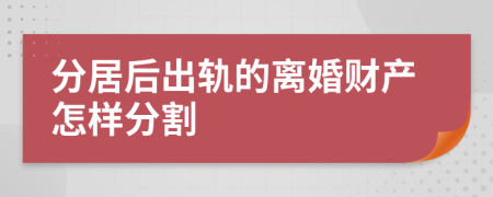 分居后出轨的离婚财产怎样分割