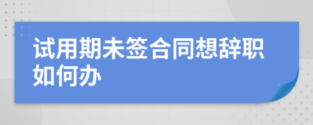 试用期未签合同想辞职如何办
