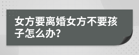 女方要离婚女方不要孩子怎么办？