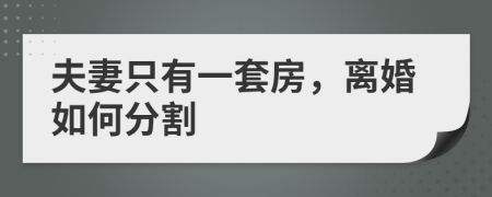 夫妻只有一套房，离婚如何分割