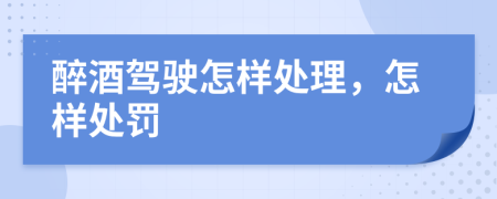 醉酒驾驶怎样处理，怎样处罚