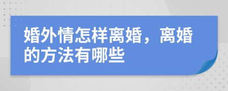 婚外情怎样离婚，离婚的方法有哪些