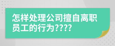 怎样处理公司擅自离职员工的行为????