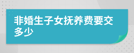 非婚生子女抚养费要交多少