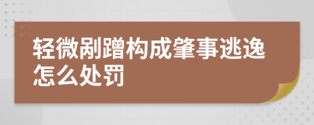 轻微剐蹭构成肇事逃逸怎么处罚