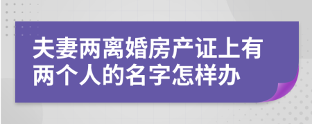 夫妻两离婚房产证上有两个人的名字怎样办