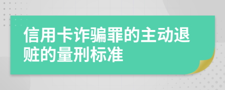 信用卡诈骗罪的主动退赃的量刑标准