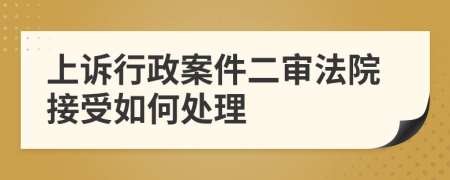 上诉行政案件二审法院接受如何处理