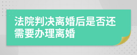 法院判决离婚后是否还需要办理离婚