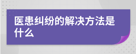 医患纠纷的解决方法是什么