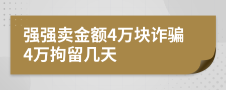 强强卖金额4万块诈骗4万拘留几天