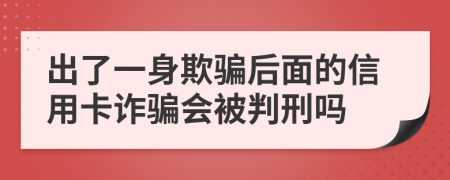 出了一身欺骗后面的信用卡诈骗会被判刑吗