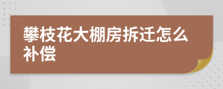攀枝花大棚房拆迁怎么补偿
