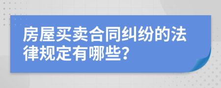 房屋买卖合同纠纷的法律规定有哪些？