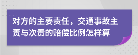 对方的主要责任，交通事故主责与次责的赔偿比例怎样算