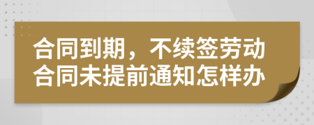 合同到期，不续签劳动合同未提前通知怎样办