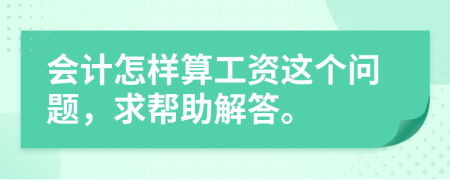 会计怎样算工资这个问题，求帮助解答。