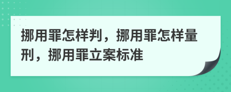 挪用罪怎样判，挪用罪怎样量刑，挪用罪立案标准