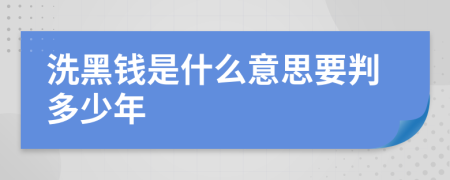 洗黑钱是什么意思要判多少年