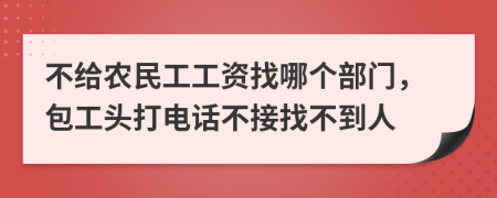 不给农民工工资找哪个部门，包工头打电话不接找不到人