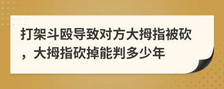 打架斗殴导致对方大拇指被砍，大拇指砍掉能判多少年